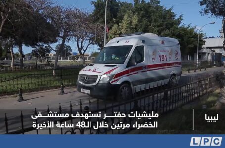 تقرير | مليشيات حفتر تستهدف مستشفى الخضراء مرتين خلال الـ48 ساعة الأخيرة