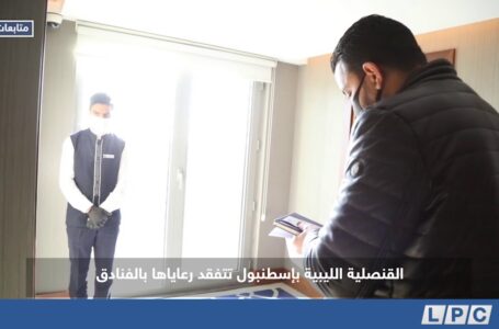 متابعات | القنصلية الليبية بإسطنبول تتفقد رعاياها بالفنادق