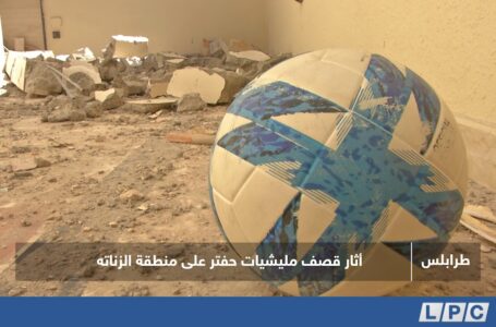 متابعات | أثار قصف مليشيات حفتر علي منطقة الزناتة