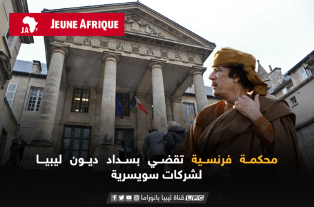 محكمة فرنسية تقضي بسداد ديون ليبيـا لشركات سويسرية